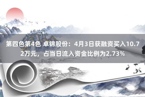 第四色第4色 卓锦股份：4月3日获融资买入10.72万元，占当日流入资金比例为2.73%