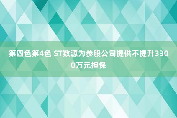 第四色第4色 ST数源为参股公司提供不提升3300万元担保