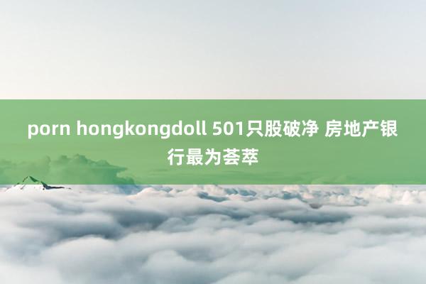 porn hongkongdoll 501只股破净 房地产银行最为荟萃