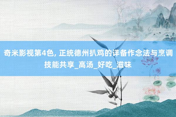 奇米影视第4色， 正统德州扒鸡的详备作念法与烹调技能共享_高汤_好吃_滋味