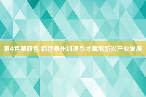 第4色第四色 福建泉州加速引才赋能新兴产业发展