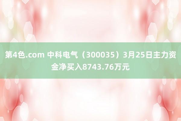 第4色.com 中科电气（300035）3月25日主力资金净买入8743.76万元