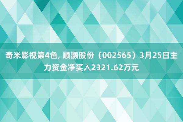 奇米影视第4色， 顺灏股份（002565）3月25日主力资金净买入2321.62万元