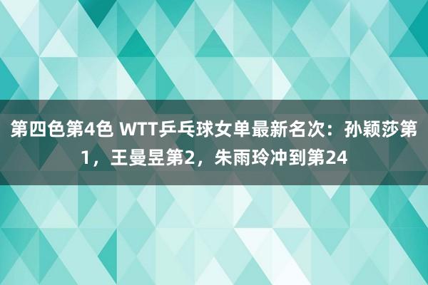 第四色第4色 WTT乒乓球女单最新名次：孙颖莎第1，王曼昱第2，朱雨玲冲到第24