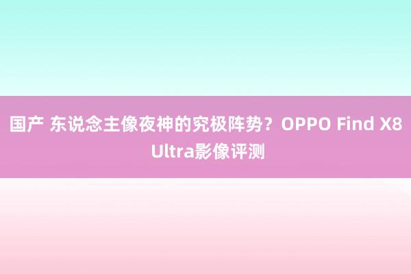 国产 东说念主像夜神的究极阵势？OPPO Find X8 Ultra影像评测