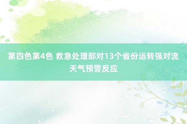 第四色第4色 救急处理部对13个省份运转强对流天气预警反应