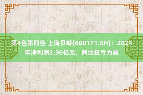 第4色第四色 上海贝岭(600171.SH)：2024年净利润3.96亿元，同比扭亏为盈