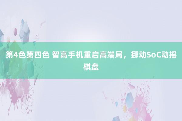 第4色第四色 智高手机重启高端局，挪动SoC动摇棋盘