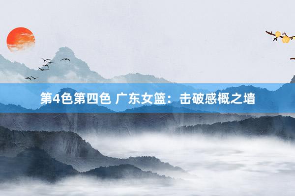 第4色第四色 广东女篮：击破感概之墙
