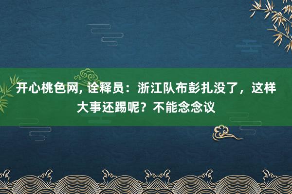 开心桃色网， 诠释员：浙江队布彭扎没了，这样大事还踢呢？不能念念议