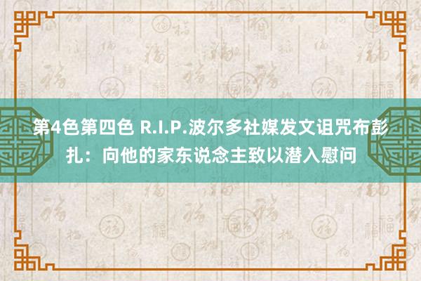 第4色第四色 R.I.P.波尔多社媒发文诅咒布彭扎：向他的家东说念主致以潜入慰问