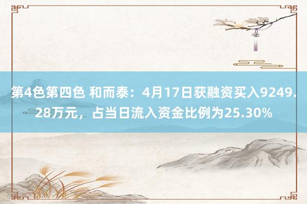 第4色第四色 和而泰：4月17日获融资买入9249.28万元，占当日流入资金比例为25.30%