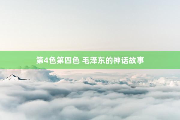 第4色第四色 毛泽东的神话故事