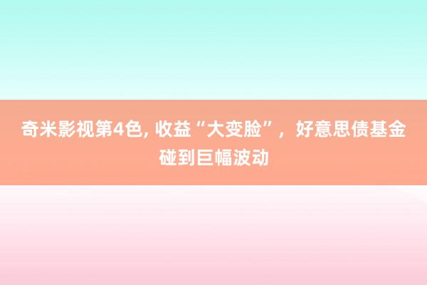 奇米影视第4色， 收益“大变脸”，好意思债基金碰到巨幅波动