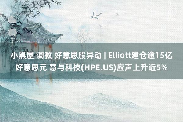 小黑屋 调教 好意思股异动 | Elliott建仓逾15亿好意思元 慧与科技(HPE.US)应声上升近5%