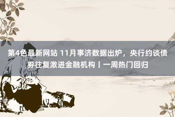 第4色最新网站 11月事济数据出炉，央行约谈债券往复激进金融机构丨一周热门回归