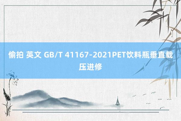 偷拍 英文 GB/T 41167-2021PET饮料瓶垂直载压进修