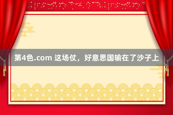 第4色.com 这场仗，好意思国输在了沙子上
