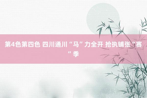 第4色第四色 四川通川“马”力全开 抢执铺张“赛”季