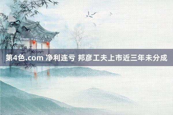 第4色.com 净利连亏 邦彦工夫上市近三年未分成