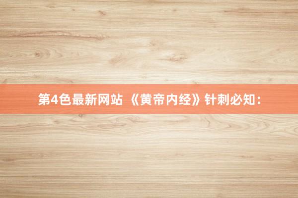 第4色最新网站 《黄帝内经》针刺必知：