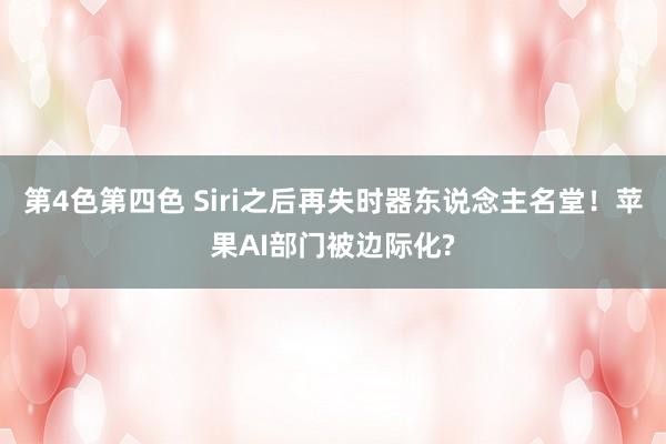 第4色第四色 Siri之后再失时器东说念主名堂！苹果AI部门被边际化?