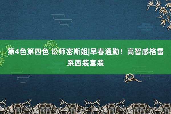 第4色第四色 讼师密斯姐|早春通勤！高智感格雷系西装套装