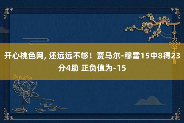 开心桃色网， 还远远不够！贾马尔-穆雷15中8得23分4助 正负值为-15