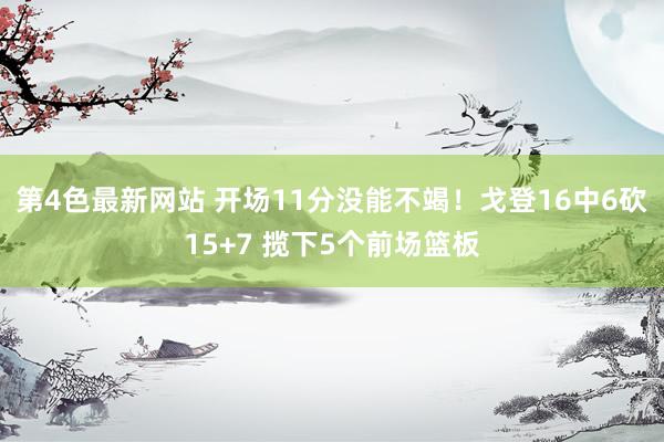 第4色最新网站 开场11分没能不竭！戈登16中6砍15+7 揽下5个前场篮板