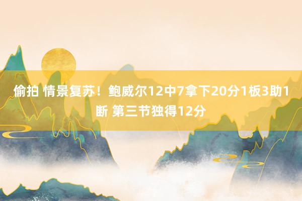 偷拍 情景复苏！鲍威尔12中7拿下20分1板3助1断 第三节独得12分